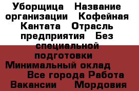 Уборщица › Название организации ­ Кофейная Кантата › Отрасль предприятия ­ Без специальной подготовки › Минимальный оклад ­ 50 000 - Все города Работа » Вакансии   . Мордовия респ.